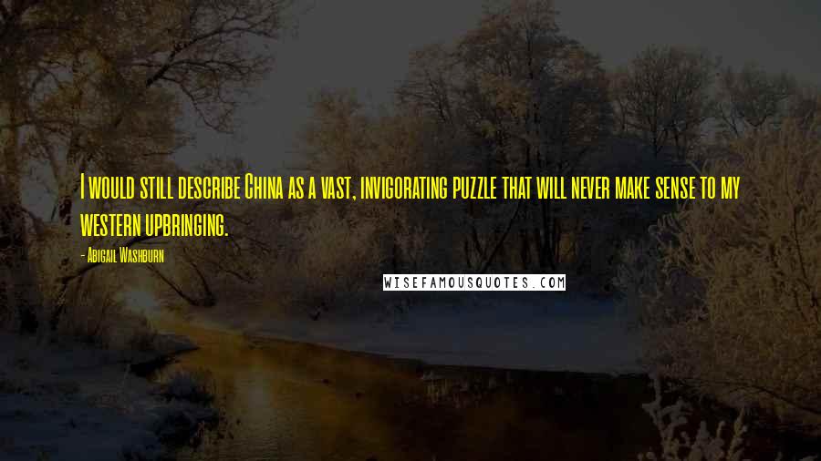 Abigail Washburn Quotes: I would still describe China as a vast, invigorating puzzle that will never make sense to my western upbringing.