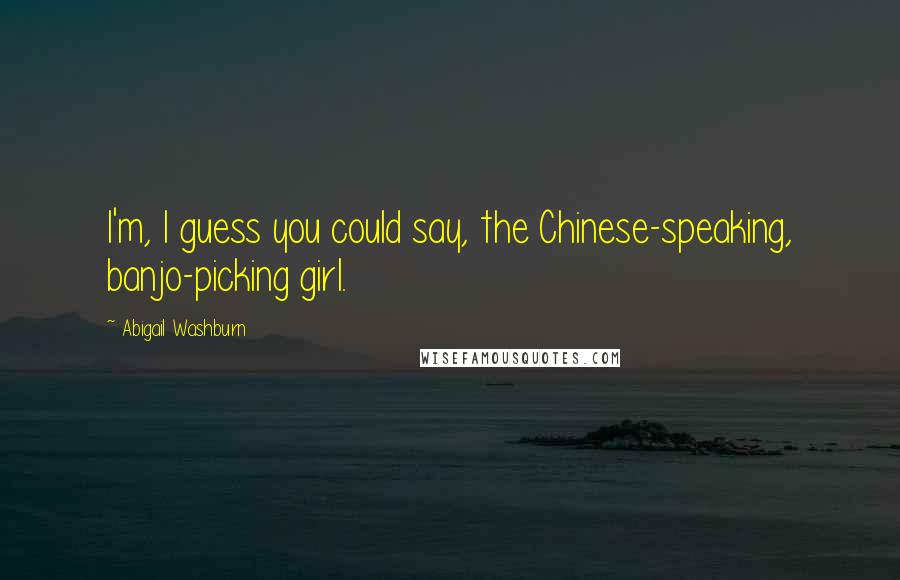 Abigail Washburn Quotes: I'm, I guess you could say, the Chinese-speaking, banjo-picking girl.