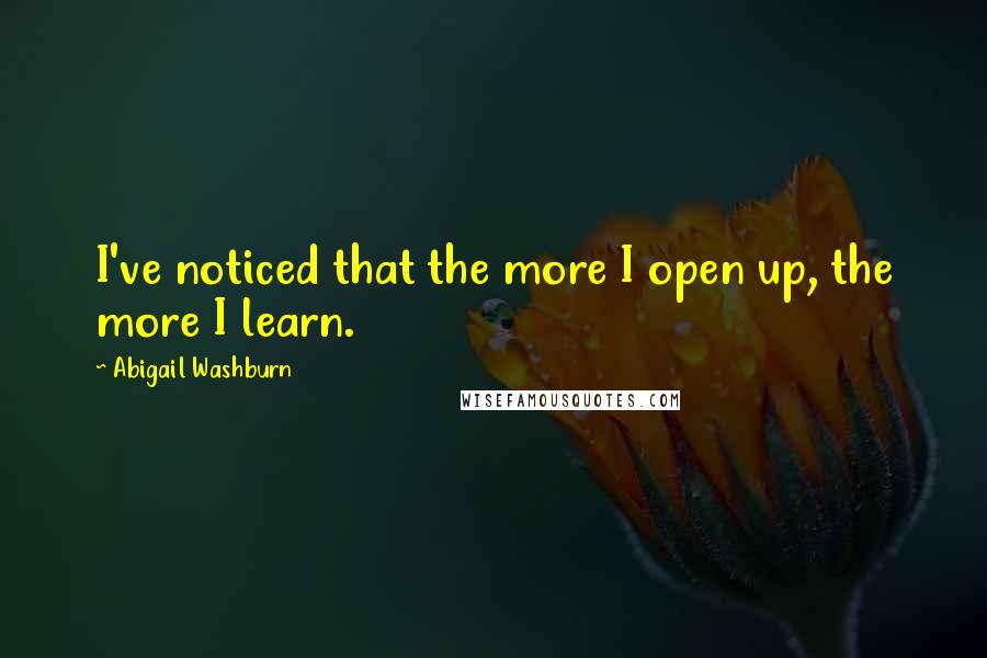 Abigail Washburn Quotes: I've noticed that the more I open up, the more I learn.