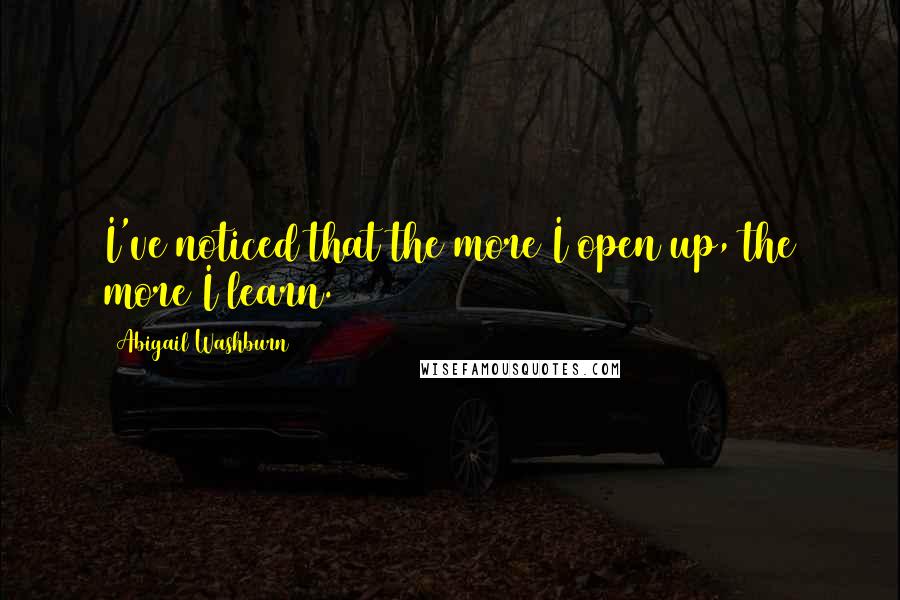 Abigail Washburn Quotes: I've noticed that the more I open up, the more I learn.