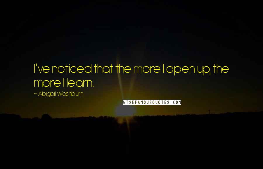 Abigail Washburn Quotes: I've noticed that the more I open up, the more I learn.