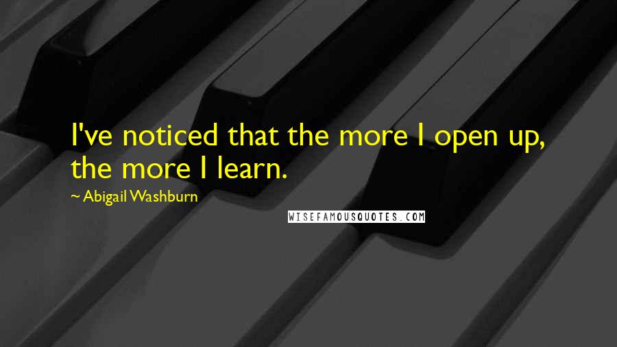 Abigail Washburn Quotes: I've noticed that the more I open up, the more I learn.