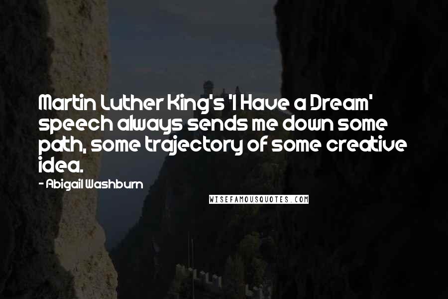 Abigail Washburn Quotes: Martin Luther King's 'I Have a Dream' speech always sends me down some path, some trajectory of some creative idea.