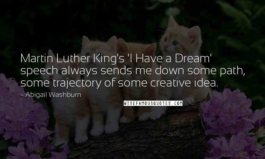 Abigail Washburn Quotes: Martin Luther King's 'I Have a Dream' speech always sends me down some path, some trajectory of some creative idea.