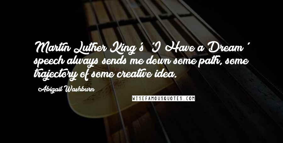 Abigail Washburn Quotes: Martin Luther King's 'I Have a Dream' speech always sends me down some path, some trajectory of some creative idea.