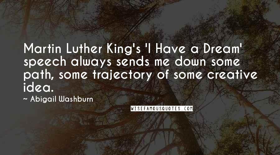 Abigail Washburn Quotes: Martin Luther King's 'I Have a Dream' speech always sends me down some path, some trajectory of some creative idea.