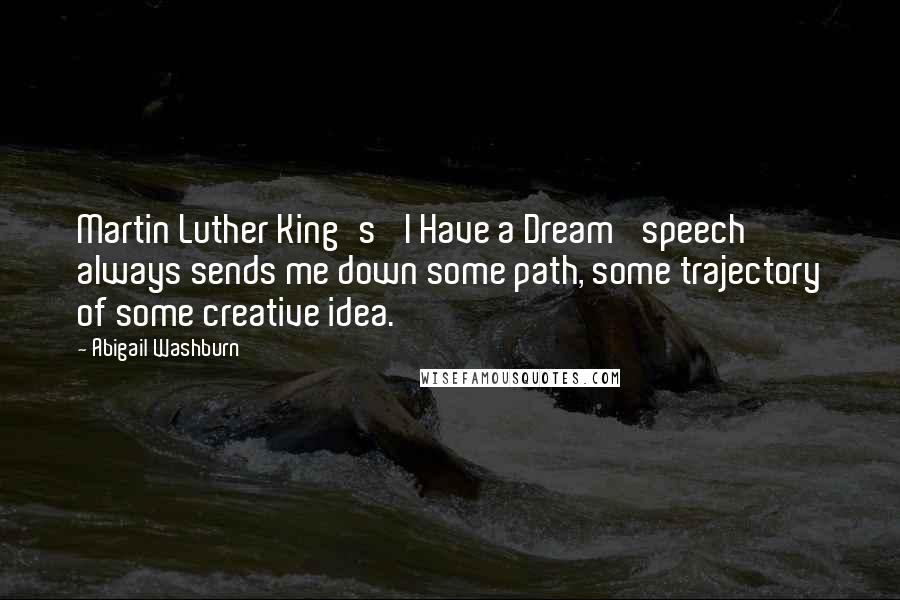 Abigail Washburn Quotes: Martin Luther King's 'I Have a Dream' speech always sends me down some path, some trajectory of some creative idea.