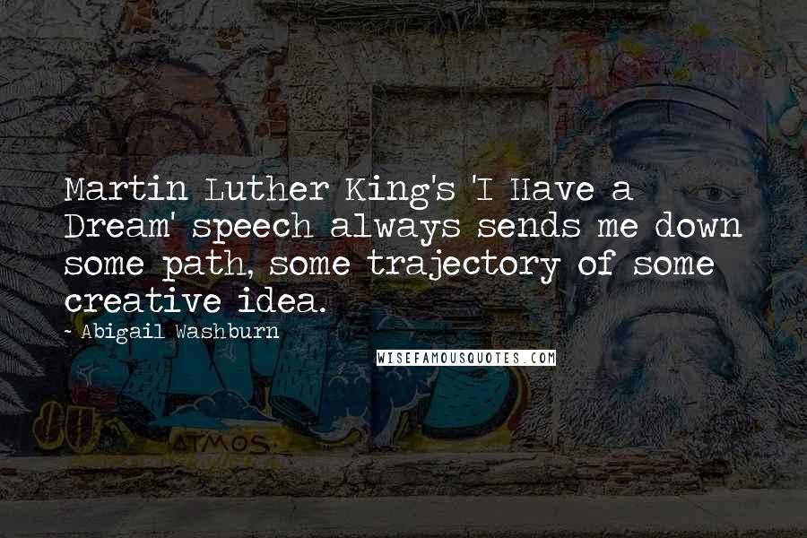 Abigail Washburn Quotes: Martin Luther King's 'I Have a Dream' speech always sends me down some path, some trajectory of some creative idea.