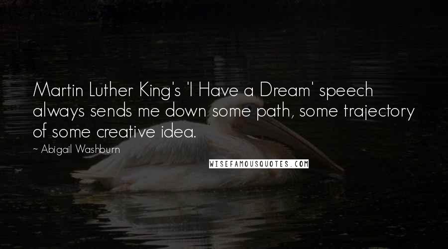 Abigail Washburn Quotes: Martin Luther King's 'I Have a Dream' speech always sends me down some path, some trajectory of some creative idea.