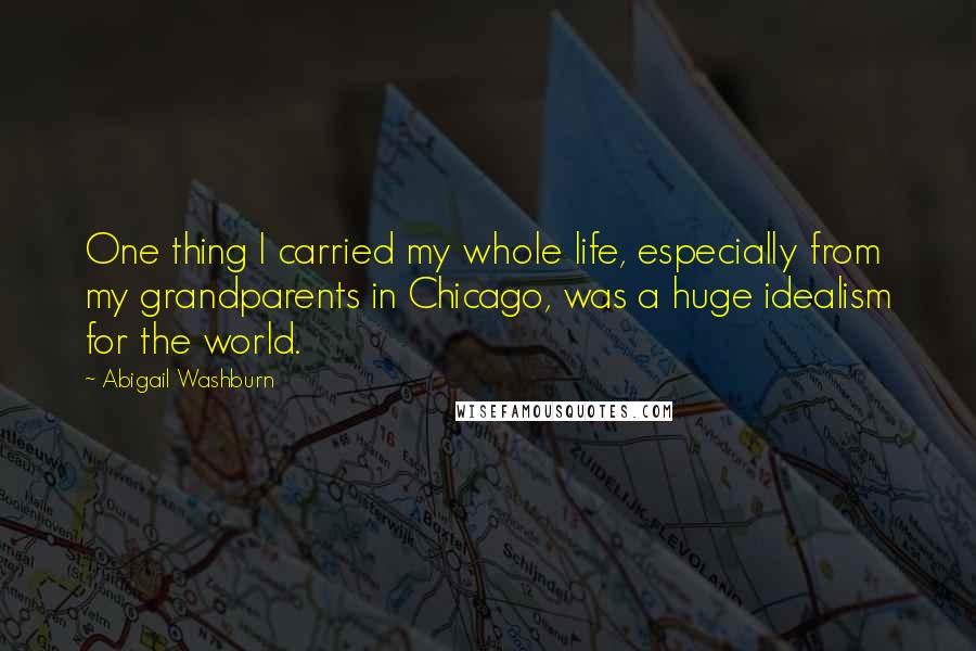 Abigail Washburn Quotes: One thing I carried my whole life, especially from my grandparents in Chicago, was a huge idealism for the world.