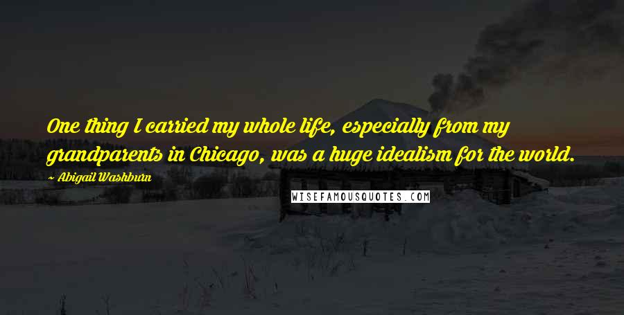 Abigail Washburn Quotes: One thing I carried my whole life, especially from my grandparents in Chicago, was a huge idealism for the world.