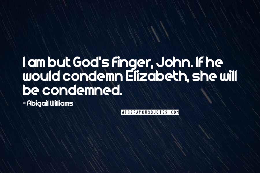 Abigail Williams Quotes: I am but God's finger, John. If he would condemn Elizabeth, she will be condemned.