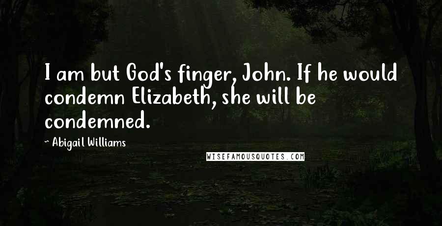 Abigail Williams Quotes: I am but God's finger, John. If he would condemn Elizabeth, she will be condemned.