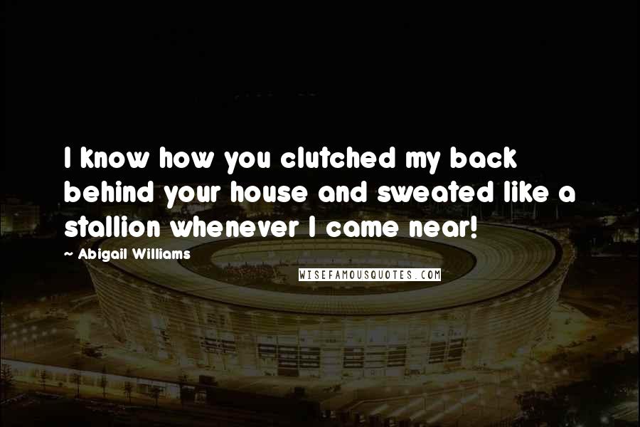 Abigail Williams Quotes: I know how you clutched my back behind your house and sweated like a stallion whenever I came near!