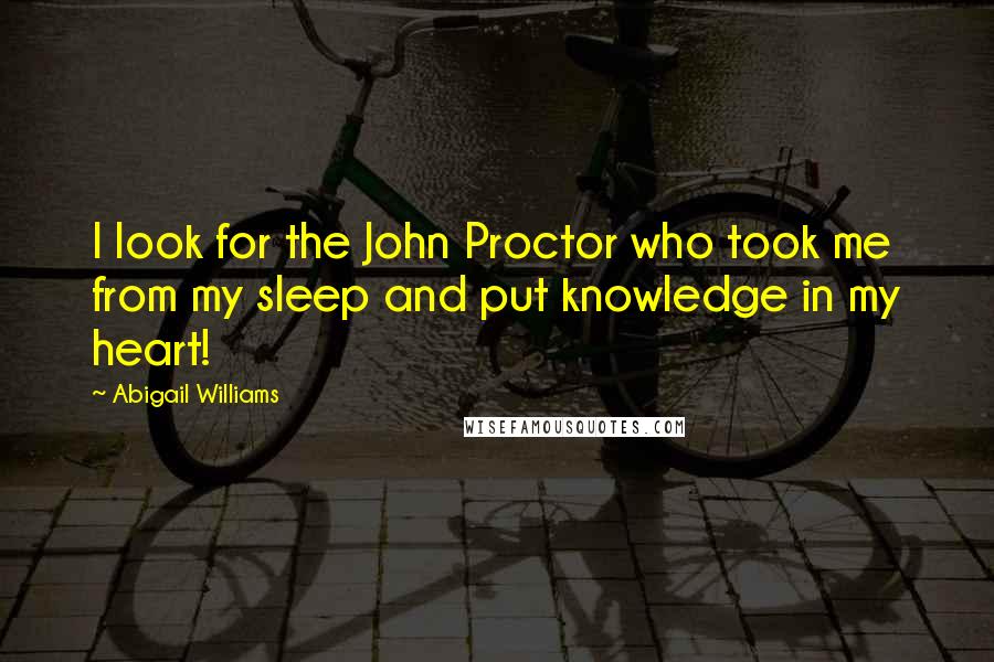 Abigail Williams Quotes: I look for the John Proctor who took me from my sleep and put knowledge in my heart!