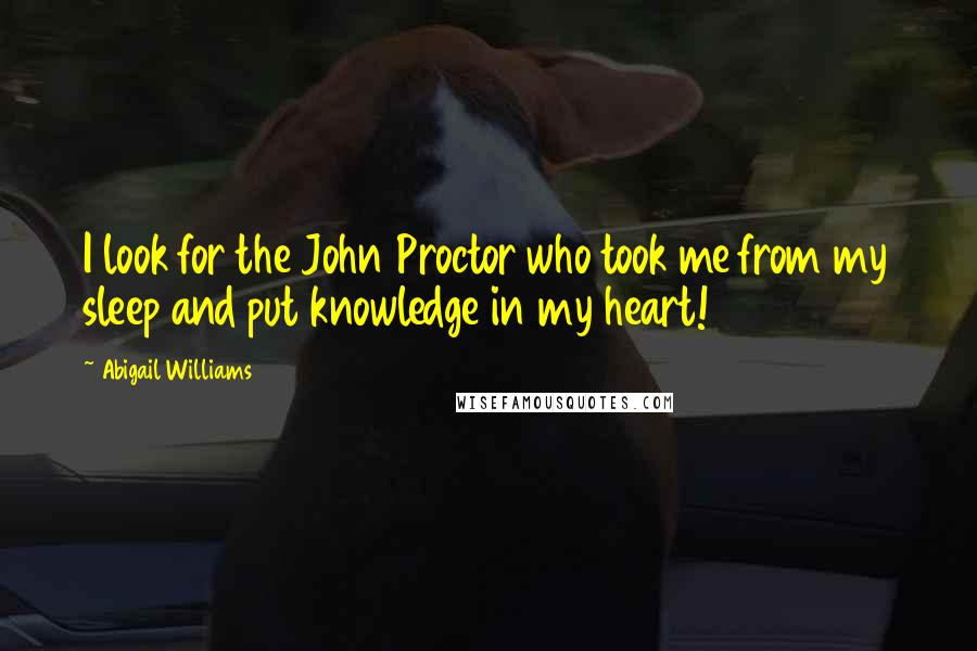 Abigail Williams Quotes: I look for the John Proctor who took me from my sleep and put knowledge in my heart!