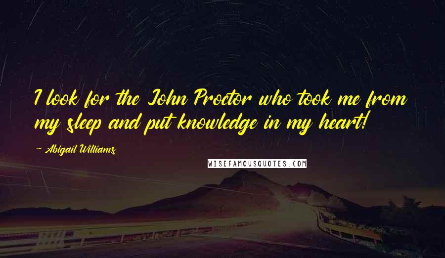 Abigail Williams Quotes: I look for the John Proctor who took me from my sleep and put knowledge in my heart!