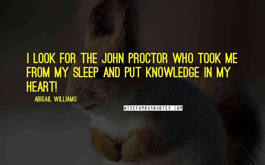 Abigail Williams Quotes: I look for the John Proctor who took me from my sleep and put knowledge in my heart!