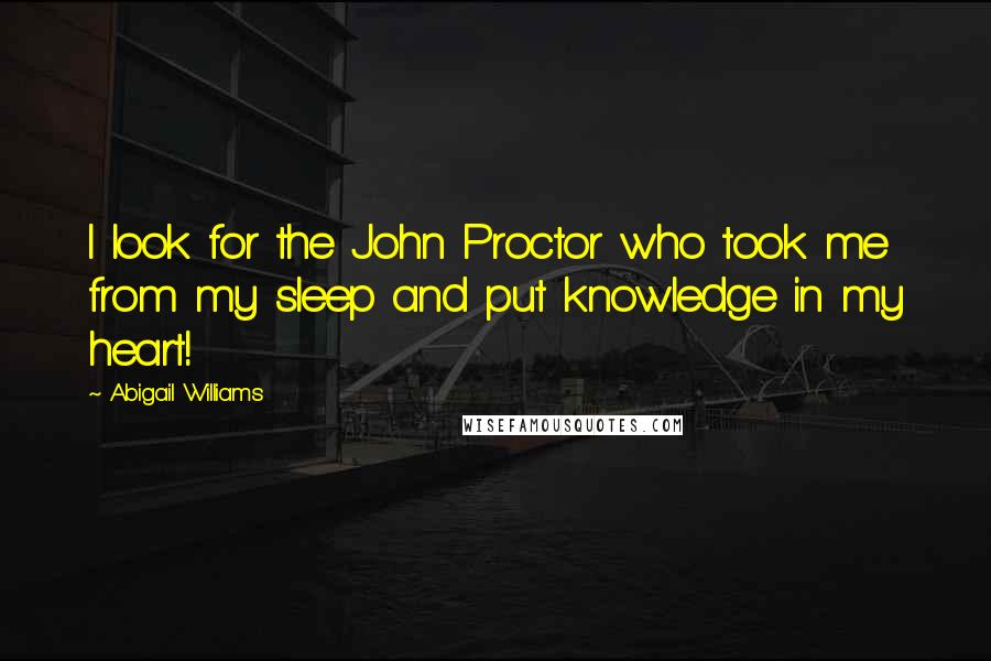 Abigail Williams Quotes: I look for the John Proctor who took me from my sleep and put knowledge in my heart!