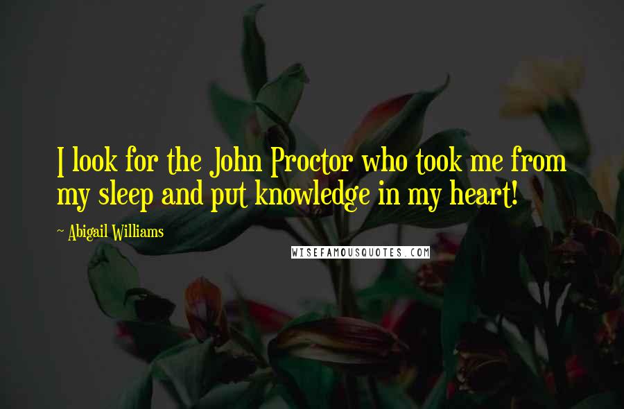 Abigail Williams Quotes: I look for the John Proctor who took me from my sleep and put knowledge in my heart!