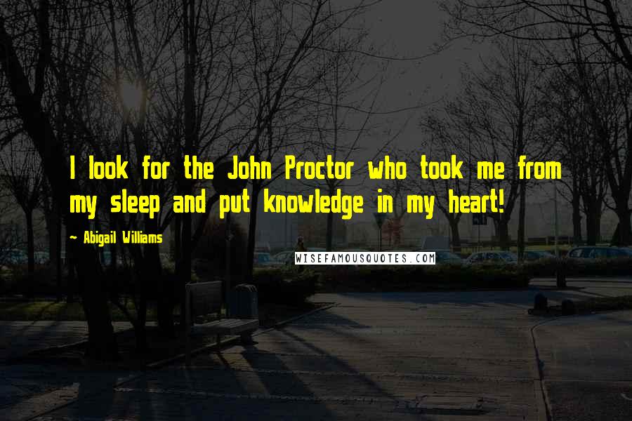 Abigail Williams Quotes: I look for the John Proctor who took me from my sleep and put knowledge in my heart!