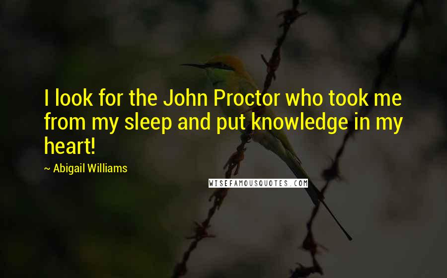 Abigail Williams Quotes: I look for the John Proctor who took me from my sleep and put knowledge in my heart!