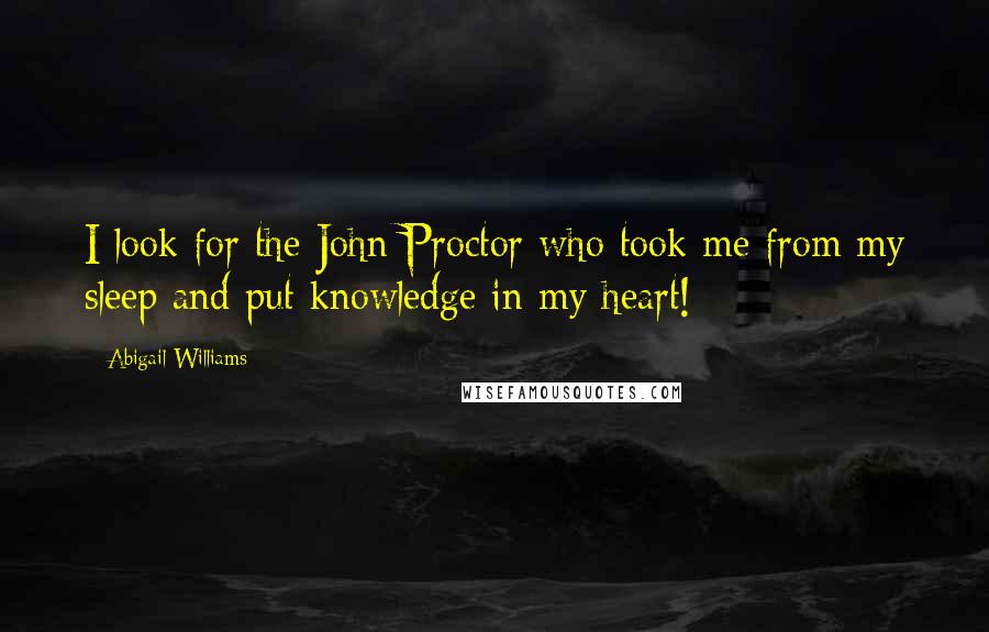 Abigail Williams Quotes: I look for the John Proctor who took me from my sleep and put knowledge in my heart!