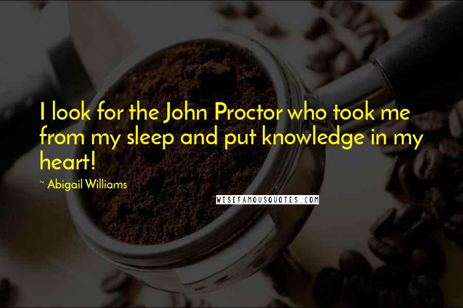 Abigail Williams Quotes: I look for the John Proctor who took me from my sleep and put knowledge in my heart!