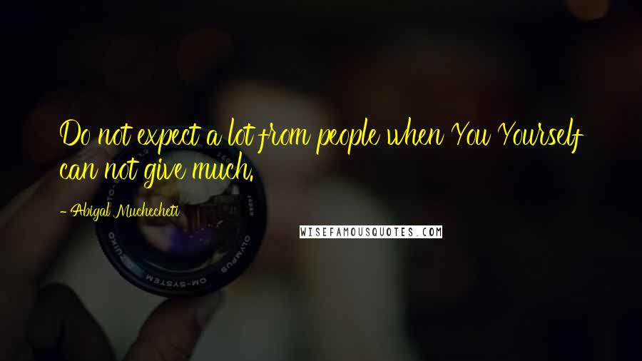 Abigal Muchecheti Quotes: Do not expect a lot from people when You Yourself can not give much.