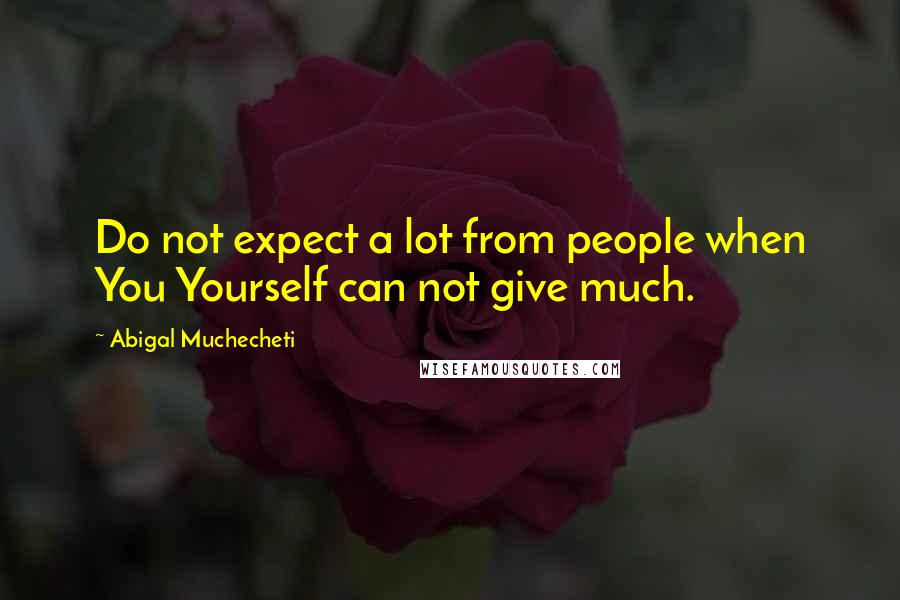 Abigal Muchecheti Quotes: Do not expect a lot from people when You Yourself can not give much.