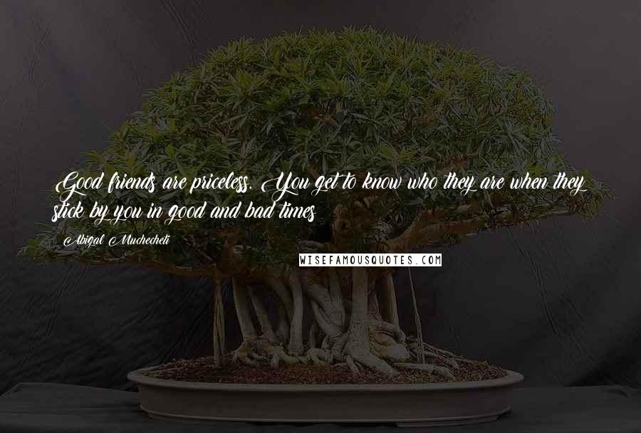 Abigal Muchecheti Quotes: Good friends are priceless. You get to know who they are when they stick by you in good and bad times!