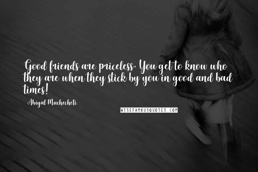 Abigal Muchecheti Quotes: Good friends are priceless. You get to know who they are when they stick by you in good and bad times!