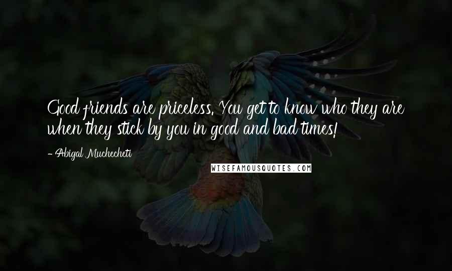 Abigal Muchecheti Quotes: Good friends are priceless. You get to know who they are when they stick by you in good and bad times!