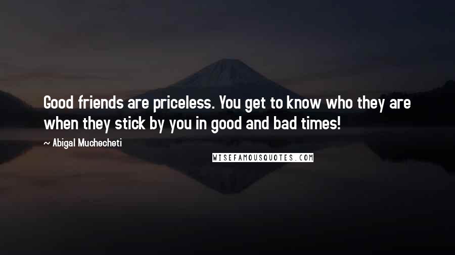 Abigal Muchecheti Quotes: Good friends are priceless. You get to know who they are when they stick by you in good and bad times!