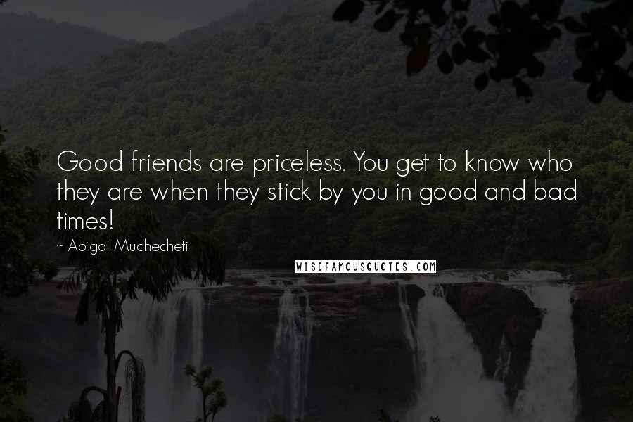 Abigal Muchecheti Quotes: Good friends are priceless. You get to know who they are when they stick by you in good and bad times!