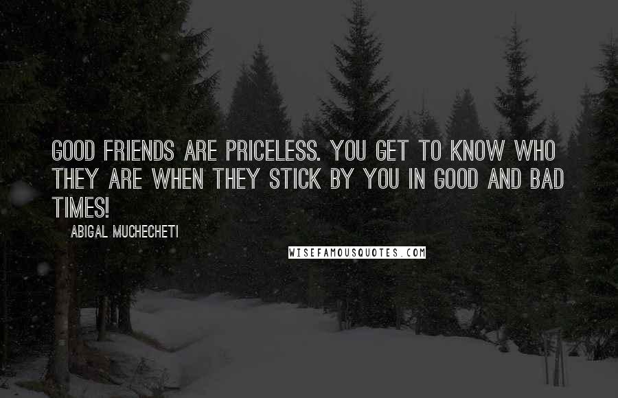 Abigal Muchecheti Quotes: Good friends are priceless. You get to know who they are when they stick by you in good and bad times!