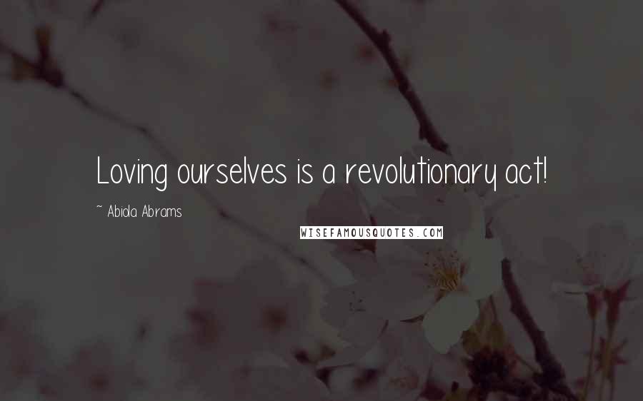 Abiola Abrams Quotes: Loving ourselves is a revolutionary act!