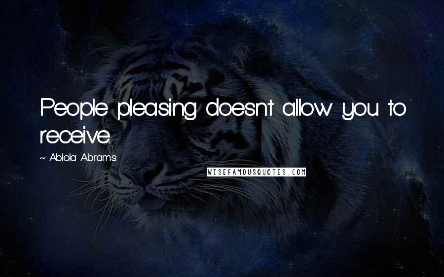 Abiola Abrams Quotes: People pleasing doesn't allow you to receive.