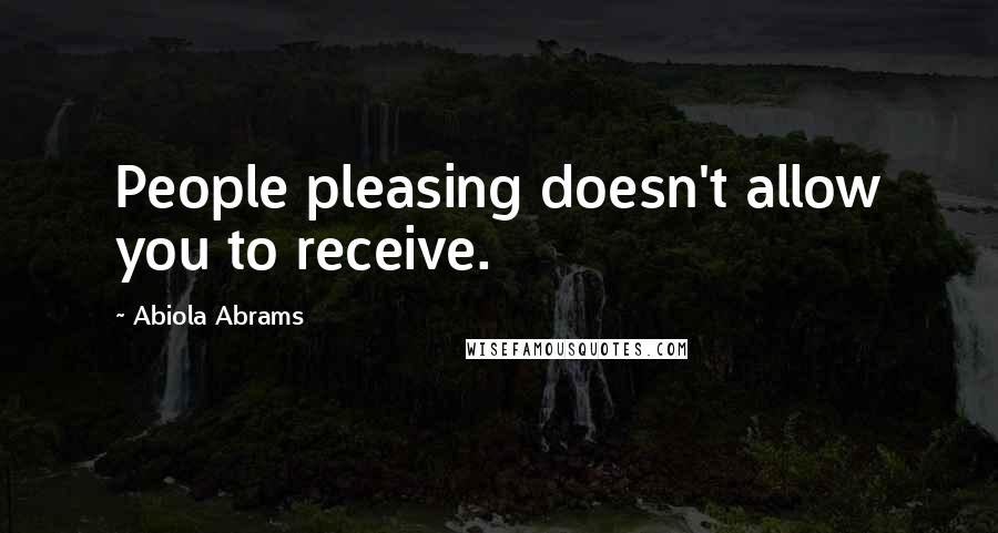 Abiola Abrams Quotes: People pleasing doesn't allow you to receive.