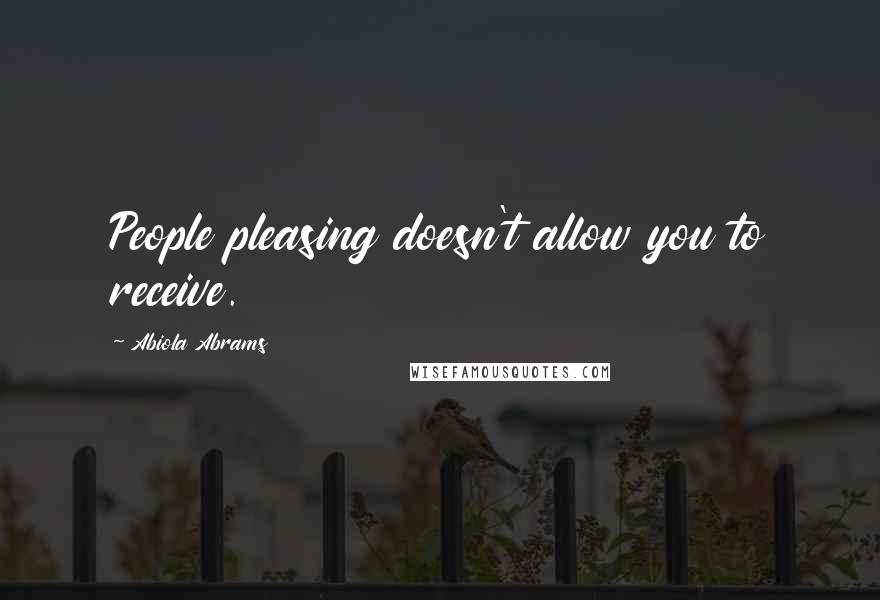 Abiola Abrams Quotes: People pleasing doesn't allow you to receive.