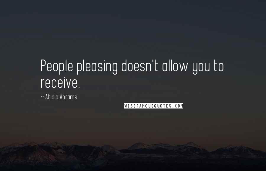 Abiola Abrams Quotes: People pleasing doesn't allow you to receive.