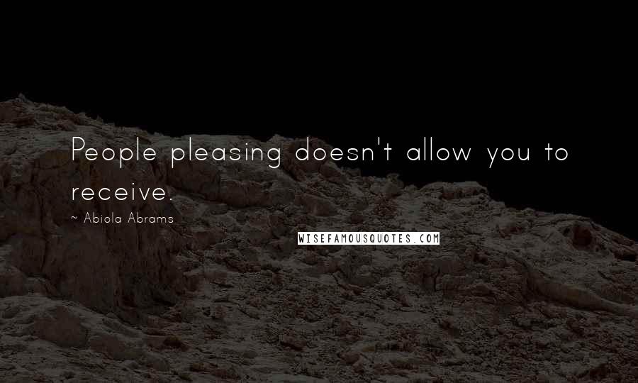 Abiola Abrams Quotes: People pleasing doesn't allow you to receive.