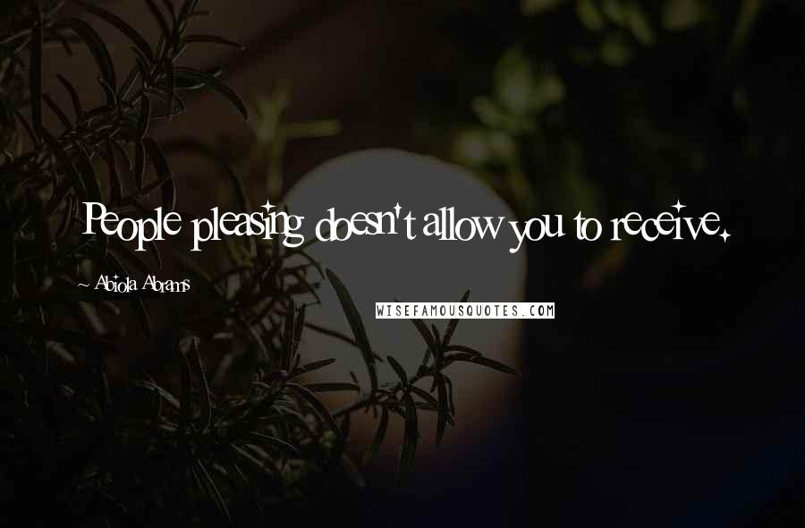 Abiola Abrams Quotes: People pleasing doesn't allow you to receive.