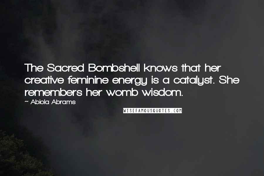Abiola Abrams Quotes: The Sacred Bombshell knows that her creative feminine energy is a catalyst. She remembers her womb wisdom.