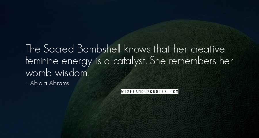 Abiola Abrams Quotes: The Sacred Bombshell knows that her creative feminine energy is a catalyst. She remembers her womb wisdom.