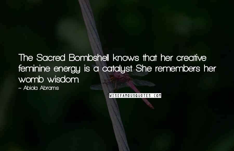 Abiola Abrams Quotes: The Sacred Bombshell knows that her creative feminine energy is a catalyst. She remembers her womb wisdom.