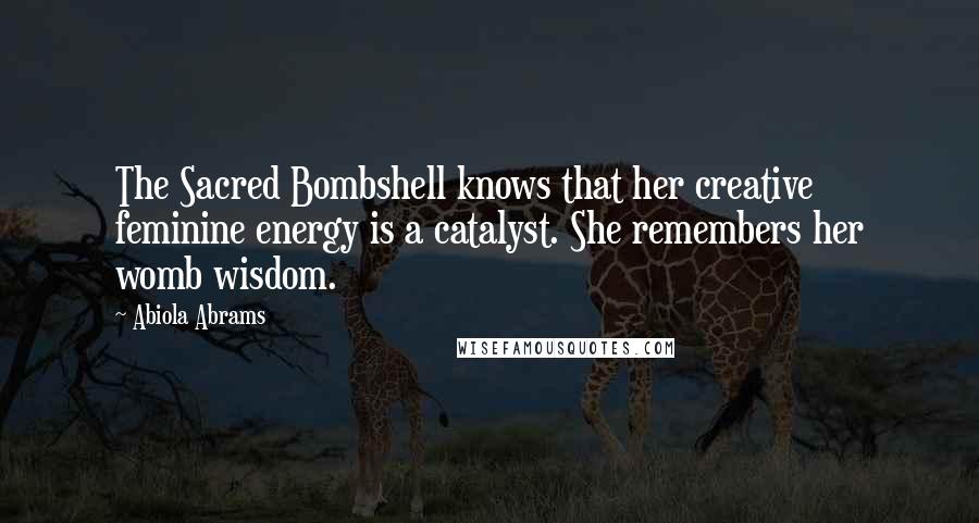 Abiola Abrams Quotes: The Sacred Bombshell knows that her creative feminine energy is a catalyst. She remembers her womb wisdom.