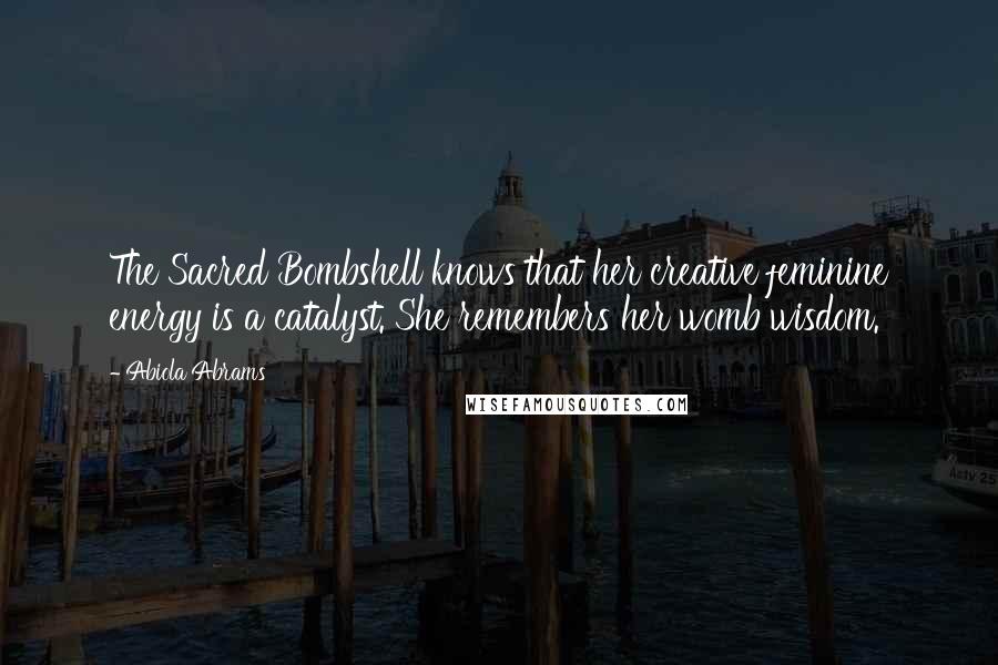 Abiola Abrams Quotes: The Sacred Bombshell knows that her creative feminine energy is a catalyst. She remembers her womb wisdom.