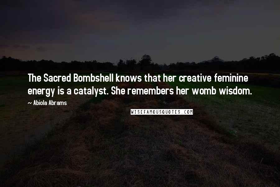 Abiola Abrams Quotes: The Sacred Bombshell knows that her creative feminine energy is a catalyst. She remembers her womb wisdom.