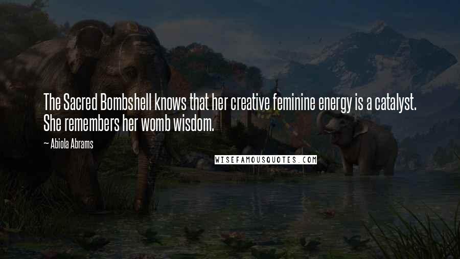 Abiola Abrams Quotes: The Sacred Bombshell knows that her creative feminine energy is a catalyst. She remembers her womb wisdom.